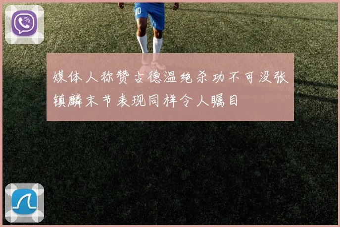 媒体人称赞古德温绝杀功不可没张镇麟末节表现同样令人瞩目
