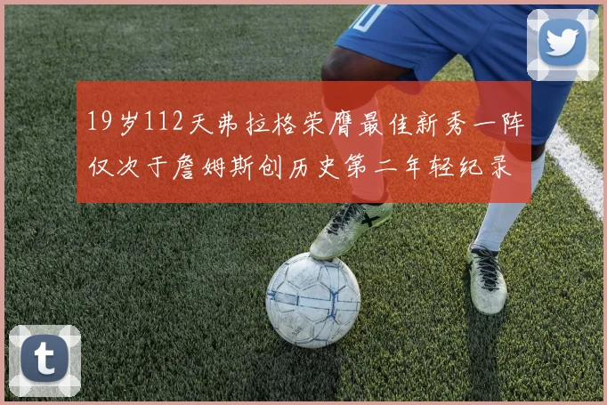 19岁112天弗拉格荣膺最佳新秀一阵仅次于詹姆斯创历史第二年轻纪录